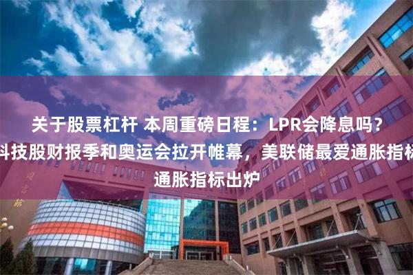 关于股票杠杆 本周重磅日程：LPR会降息吗？美股科技股财报季和奥运会拉开帷幕，美联储最爱通胀指标出炉