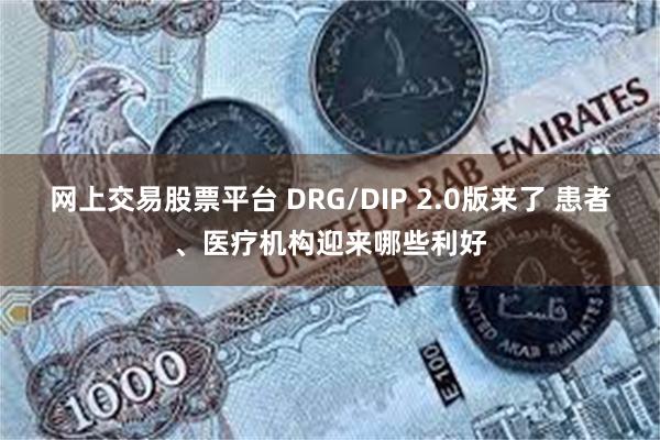 网上交易股票平台 DRG/DIP 2.0版来了 患者、医疗机构迎来哪些利好