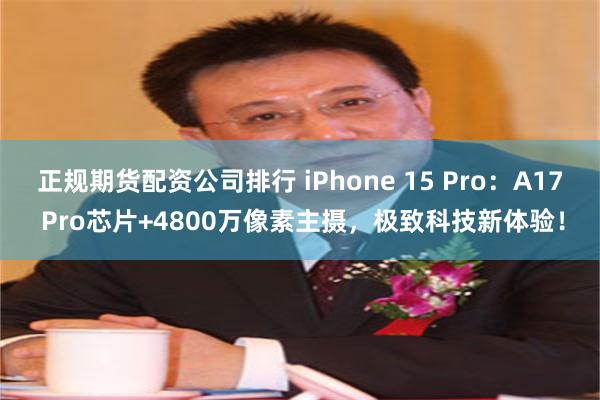 正规期货配资公司排行 iPhone 15 Pro：A17 Pro芯片+4800万像素主摄，极致科技新体验！