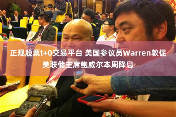 正规股票t+0交易平台 美国参议员Warren敦促美联储主席鲍威尔本周降息