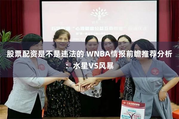 股票配资是不是违法的 WNBA情报前瞻推荐分析：水星VS风暴