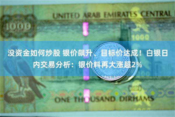 没资金如何炒股 银价飙升、目标价达成！白银日内交易分析：银价料再大涨超2%