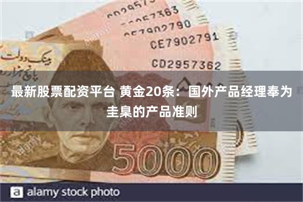 最新股票配资平台 黄金20条：国外产品经理奉为圭臬的产品准则