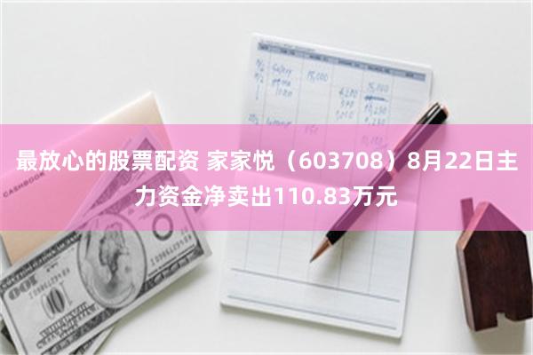 最放心的股票配资 家家悦（603708）8月22日主力资金净卖出110.83万元