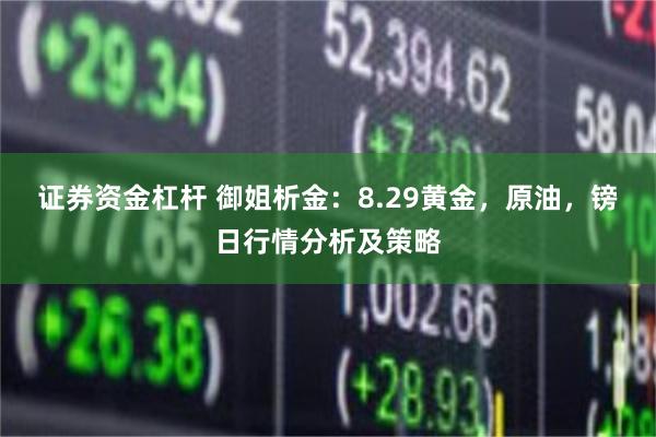 证券资金杠杆 御姐析金：8.29黄金，原油，镑日行情分析及策略