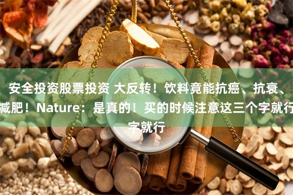 安全投资股票投资 大反转！饮料竟能抗癌、抗衰、减肥！Nature：是真的！买的时候注意这三个字就行