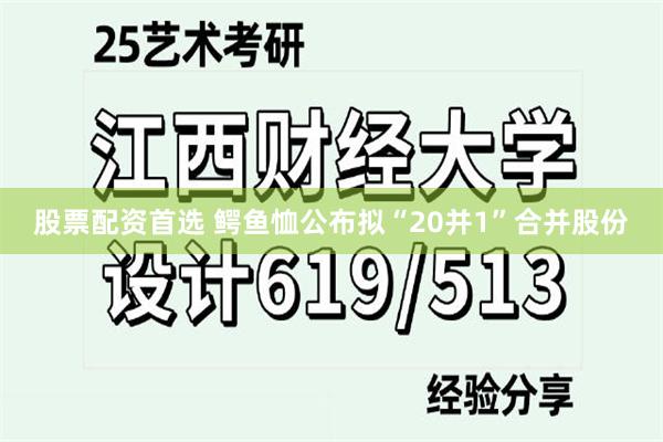 股票配资首选 鳄鱼恤公布拟“20并1”合并股份