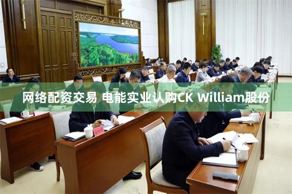 网络配资交易 电能实业认购CK William股份