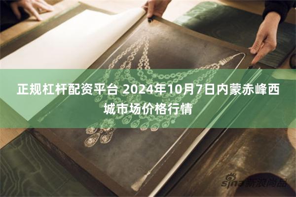 正规杠杆配资平台 2024年10月7日内蒙赤峰西城市场价格行情