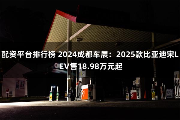 配资平台排行榜 2024成都车展：2025款比亚迪宋L EV售18.98万元起