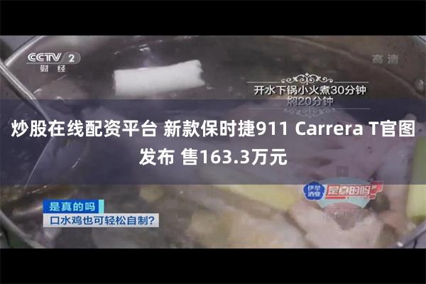 炒股在线配资平台 新款保时捷911 Carrera T官图发布 售163.3万元