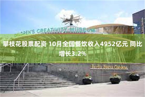 攀枝花股票配资 10月全国餐饮收入4952亿元 同比增长3.2%