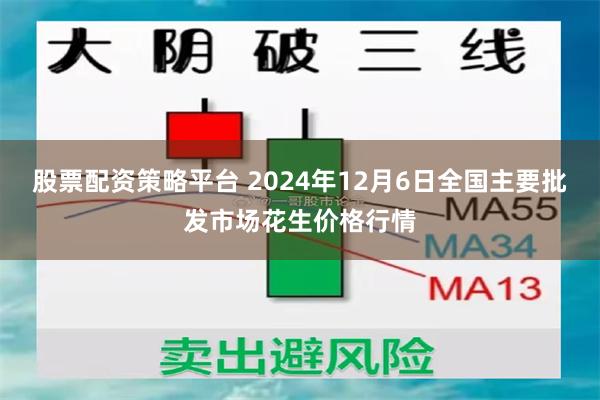 股票配资策略平台 2024年12月6日全国主要批发市场花生价格行情