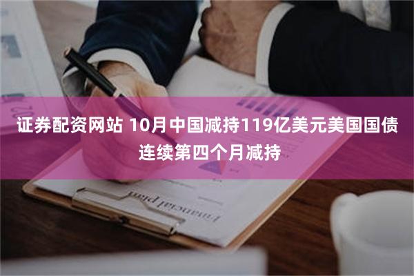 证券配资网站 10月中国减持119亿美元美国国债 连续第四个月减持