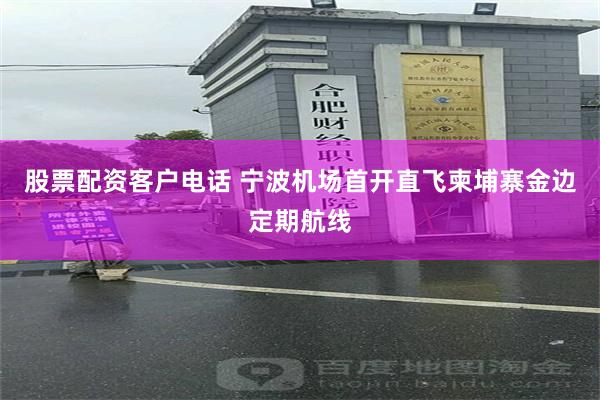 股票配资客户电话 宁波机场首开直飞柬埔寨金边定期航线