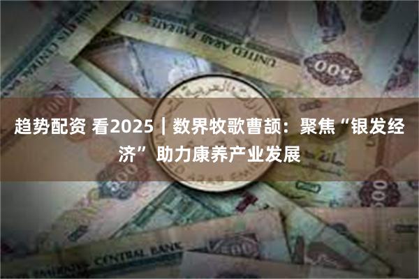 趋势配资 看2025｜数界牧歌曹颉：聚焦“银发经济” 助力康养产业发展