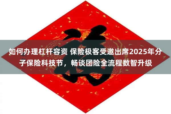 如何办理杠杆容资 保险极客受邀出席2025年分子保险科技节，畅谈团险全流程数智升级