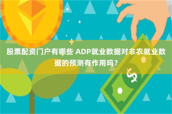 股票配资门户有哪些 ADP就业数据对非农就业数据的预测有作用吗？