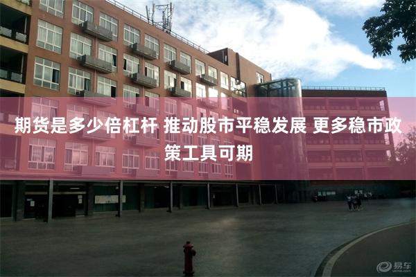 期货是多少倍杠杆 推动股市平稳发展 更多稳市政策工具可期