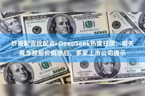 炒股配资找配资i DeepSeek热度狂飙，相关概念股股价疯涨后，多家上市公司提示