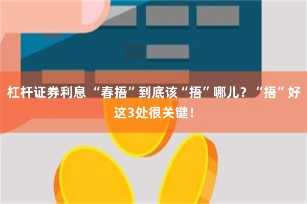 杠杆证券利息 “春捂”到底该“捂”哪儿？“捂”好这3处很关键！