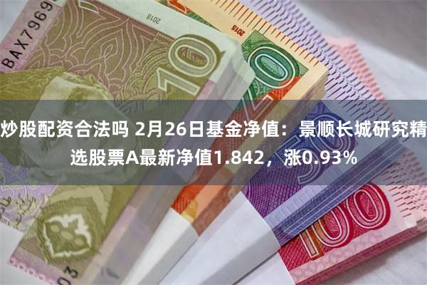 炒股配资合法吗 2月26日基金净值：景顺长城研究精选股票A最新净值1.842，涨0.93%