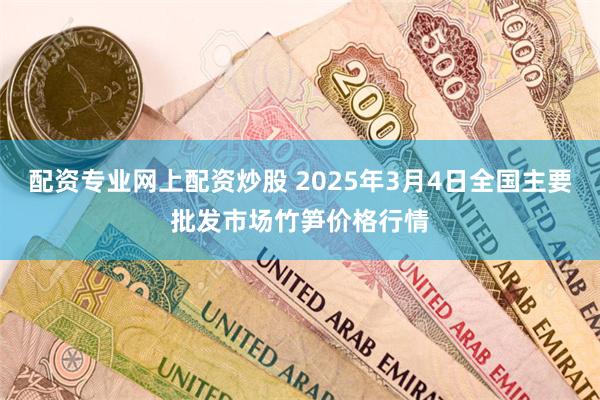 配资专业网上配资炒股 2025年3月4日全国主要批发市场竹笋价格行情