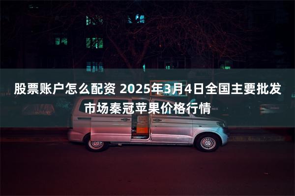 股票账户怎么配资 2025年3月4日全国主要批发市场秦冠苹果价格行情