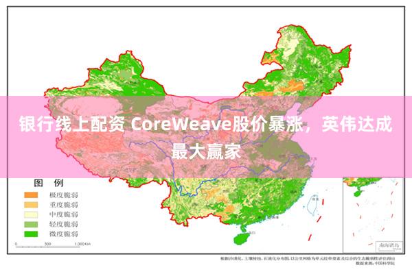银行线上配资 CoreWeave股价暴涨，英伟达成最大赢家