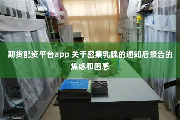 期货配资平台app 关于密集乳腺的通知后报告的焦虑和困惑