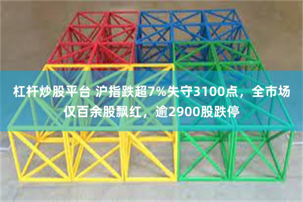 杠杆炒股平台 沪指跌超7%失守3100点，全市场仅百余股飘红，逾2900股跌停